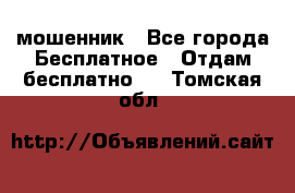 мошенник - Все города Бесплатное » Отдам бесплатно   . Томская обл.